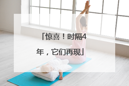 惊喜！时隔4年，它们再现