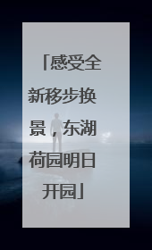 感受全新移步换景，东湖荷园明日开园