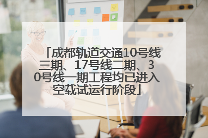 成都轨道交通10号线三期、17号线二期、30号线一期工程均已进入空载试运行阶段