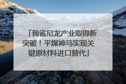 我省尼龙产业取得新突破！平煤神马实现关键原材料进口替代