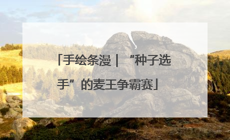 手绘条漫｜“种子选手”的麦王争霸赛