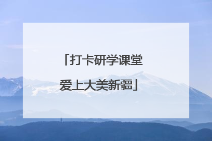 打卡研学课堂 爱上大美新疆