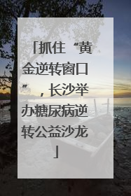 抓住“黄金逆转窗口”，长沙举办糖尿病逆转公益沙龙