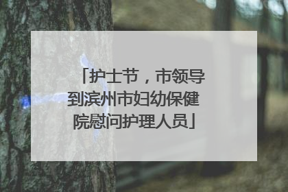 护士节，市领导到滨州市妇幼保健院慰问护理人员