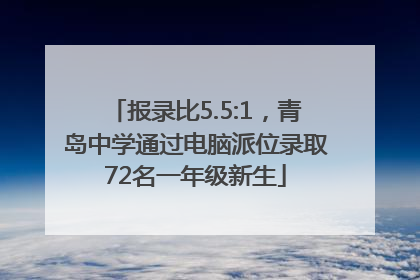 报录比5.5:1，青岛中学通过电脑派位录取72名一年级新生