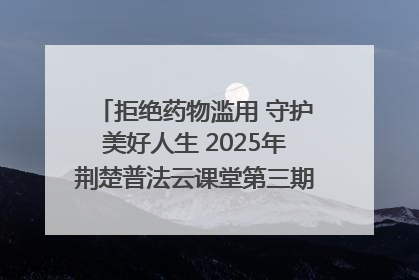 拒绝药物滥用 守护美好人生 2025年荆楚普法云课堂第三期在省女子强戒所开讲