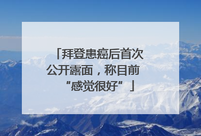 拜登患癌后首次公开露面，称目前“感觉很好”