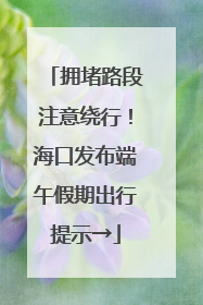 拥堵路段注意绕行！海口发布端午假期出行提示→