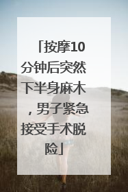 按摩10分钟后突然下半身麻木，男子紧急接受手术脱险