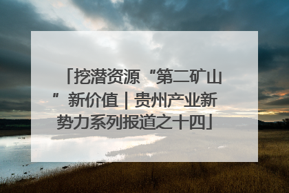 挖潜资源“第二矿山”新价值｜贵州产业新势力系列报道之十四