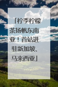 柠季柠檬茶扬帆东南亚！首站进驻新加坡、马来西亚