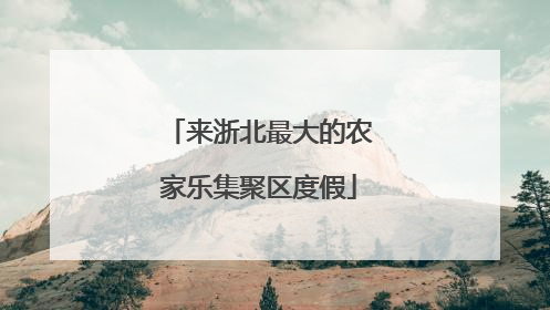 来浙北最大的农家乐集聚区度假