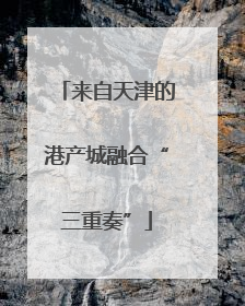 来自天津的港产城融合“三重奏”