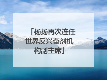 杨扬再次连任世界反兴奋剂机构副主席