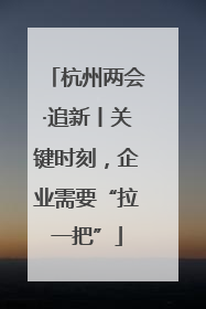杭州两会·追新丨关键时刻，企业需要“拉一把”