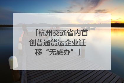 杭州交通省内首创普通货运企业迁移“无感办”