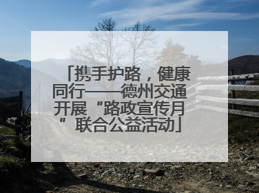 携手护路，健康同行——德州交通开展“路政宣传月”联合公益活动