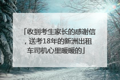 收到考生家长的感谢信，送考18年的新洲出租车司机心里暖暖的