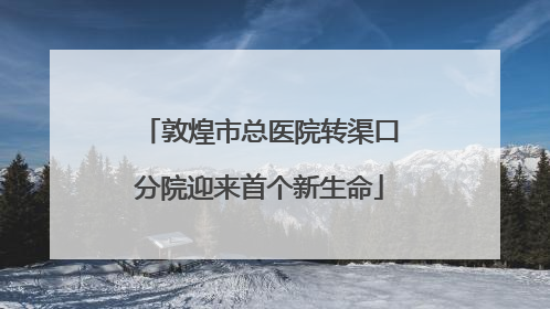 敦煌市总医院转渠口分院迎来首个新生命