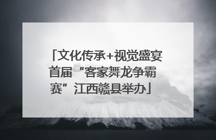 文化传承+视觉盛宴 首届“客家舞龙争霸赛”江西赣县举办