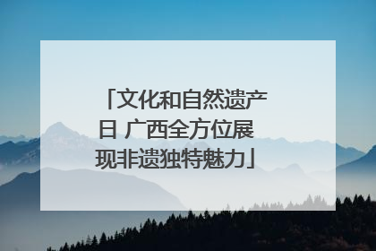 文化和自然遗产日 广西全方位展现非遗独特魅力