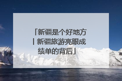 新疆是个好地方丨新疆旅游亮眼成绩单的背后