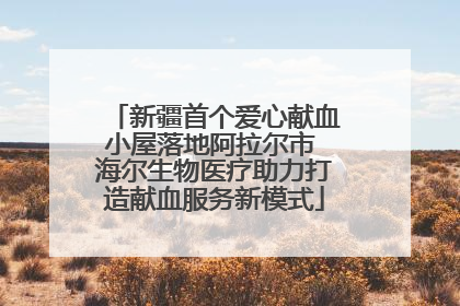 新疆首个爱心献血小屋落地阿拉尔市 海尔生物医疗助力打造献血服务新模式