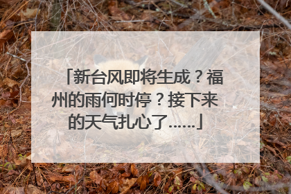 新台风即将生成？福州的雨何时停？接下来的天气扎心了……