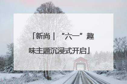 新尚｜“六一”趣味主题沉浸式开启