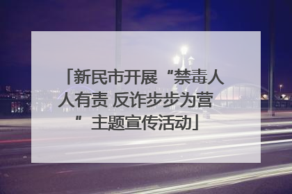 新民市开展“禁毒人人有责 反诈步步为营”主题宣传活动