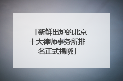 新鲜出炉的北京十大律师事务所排名正式揭晓
