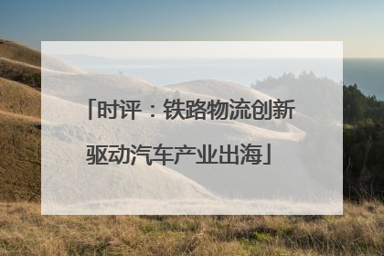 时评：铁路物流创新驱动汽车产业出海