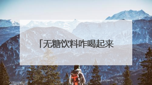 无糖饮料咋喝起来怪甜？专家：最好还是喝自己烧的水