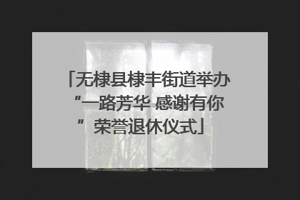 无棣县棣丰街道举办“一路芳华 感谢有你”荣誉退休仪式