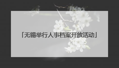 无锡举行人事档案开放活动