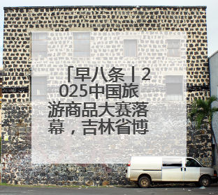 早八条丨2025中国旅游商品大赛落幕，吉林省博物院文创获奖/我国职业本科高校加速扩容