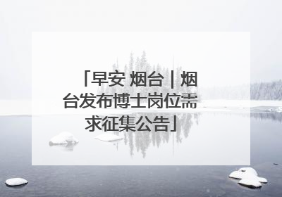 早安 烟台｜烟台发布博士岗位需求征集公告