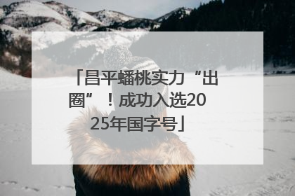 昌平蟠桃实力“出圈”！成功入选2025年国字号