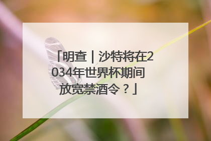 明查｜沙特将在2034年世界杯期间放宽禁酒令？