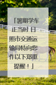 暑期学车正当时 日照市交通运输局特向您作以下郑重提醒！