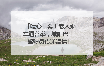 暖心一幕！老人乘车遇善举，城阳巴士驾驶员传递温情