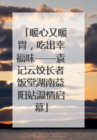 暖心又暖胃，吃出幸福味——袁记云饺长者饭堂湖南益阳站温情启幕