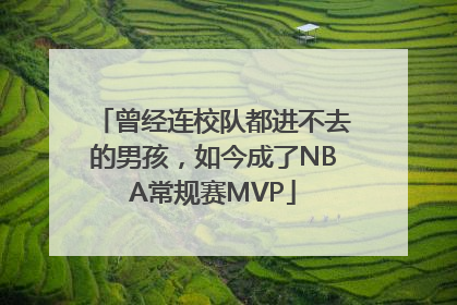 曾经连校队都进不去的男孩，如今成了NBA常规赛MVP