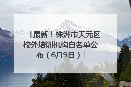 最新！株洲市天元区校外培训机构白名单公布（6月9日）