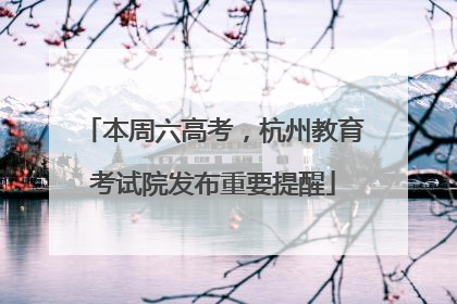 本周六高考，杭州教育考试院发布重要提醒