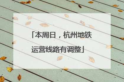 本周日，杭州地铁运营线路有调整