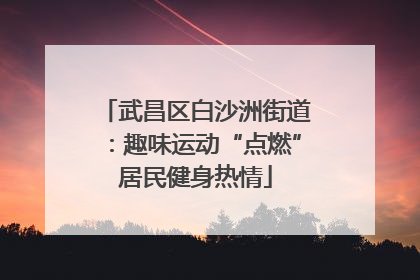 武昌区白沙洲街道：趣味运动“点燃”居民健身热情