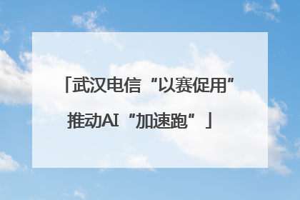 武汉电信“以赛促用”推动AI“加速跑”