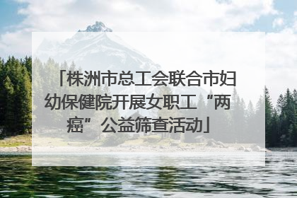 株洲市总工会联合市妇幼保健院开展女职工“两癌”公益筛查活动