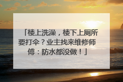 楼上洗澡，楼下上厕所要打伞？业主找来维修师傅：防水都没做！